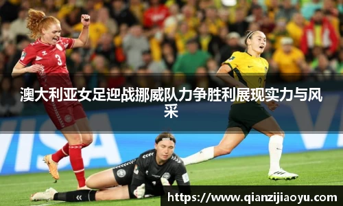 澳大利亚女足迎战挪威队力争胜利展现实力与风采