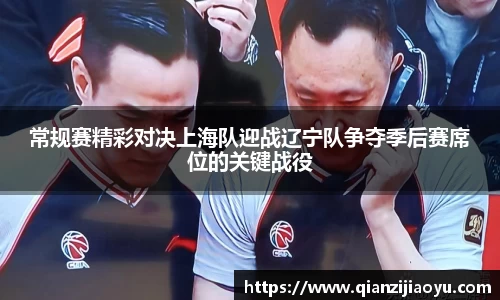 常规赛精彩对决上海队迎战辽宁队争夺季后赛席位的关键战役